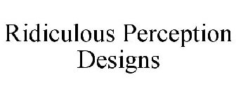 RIDICULOUS PERCEPTION DESIGNS