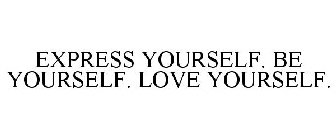 EXPRESS YOURSELF. BE YOURSELF. LOVE YOURSELF.