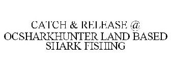 CATCH & RELEASE @ OCSHARKHUNTER LAND BASED SHARK FISHING