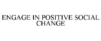 ENGAGE IN POSITIVE SOCIAL CHANGE