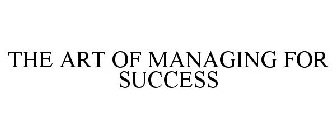 THE ART OF MANAGING FOR SUCCESS