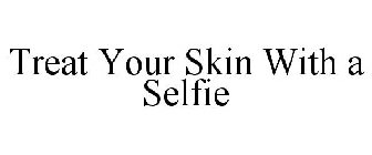 TREAT YOUR SKIN WITH A SELFIE