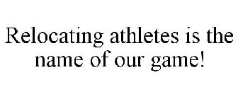 RELOCATING ATHLETES IS THE NAME OF OUR GAME!