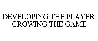 DEVELOPING THE PLAYER, GROWING THE GAME