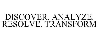 DISCOVER. ANALYZE. RESOLVE. TRANSFORM