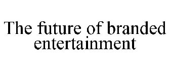 THE FUTURE OF BRANDED ENTERTAINMENT