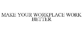 MAKE YOUR WORKPLACE WORK BETTER