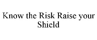 KNOW THE RISK RAISE YOUR SHIELD