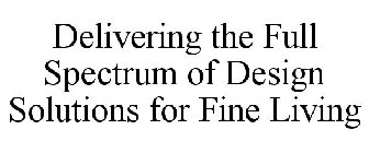 DELIVERING THE FULL SPECTRUM OF DESIGN SOLUTIONS FOR FINE LIVING