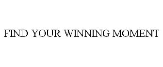 FIND YOUR WINNING MOMENT
