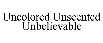 UNCOLORED UNSCENTED UNBELIEVABLE