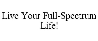 LIVE YOUR FULL-SPECTRUM LIFE!