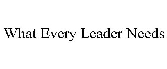 WHAT EVERY LEADER NEEDS