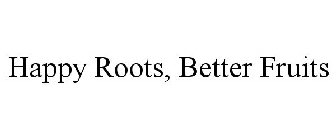 HAPPY ROOTS, BETTER FRUITS
