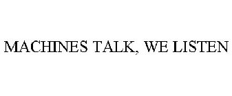 MACHINES TALK, WE LISTEN