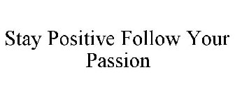 STAY POSITIVE FOLLOW YOUR PASSION