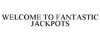 WELCOME TO FANTASTIC JACKPOTS