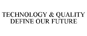 TECHNOLOGY & QUALITY DEFINE OUR FUTURE