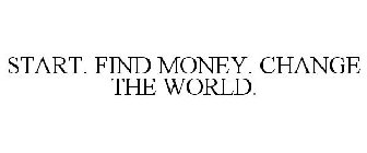 START. FIND MONEY. CHANGE THE WORLD.