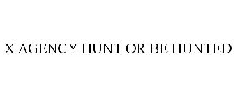 X AGENCY HUNT OR BE HUNTED