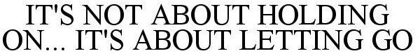 IT'S NOT ABOUT HOLDING ON... IT'S ABOUT LETTING GO