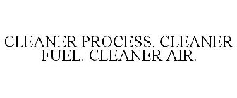 CLEANER PROCESS. CLEANER FUEL. CLEANER AIR.