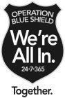 OPERATION BLUE SHIELD WE'RE ALL IN. 24-7-365 TOGETHER.