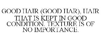 GOOD HAIR (GOOD HAR), HAIR THAT IS KEPTIN GOOD CONDITION. TEXTURE IS OF NO IMPORTANCE.
