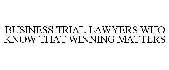 BUSINESS TRIAL LAWYERS WHO KNOW THAT WINNING MATTERS