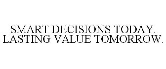 SMART DECISIONS TODAY. LASTING VALUE TOMORROW.