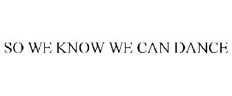 SO WE KNOW WE CAN DANCE
