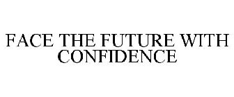 FACE THE FUTURE WITH CONFIDENCE