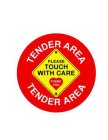 TENDER AREA PLEASE TOUCH WITH CARE THANK YOU TENDER AREA