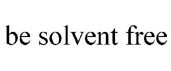 BE SOLVENT FREE