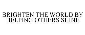 BRIGHTEN THE WORLD BY HELPING OTHERS SHINE