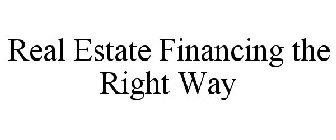 REAL ESTATE FINANCING THE RIGHT WAY