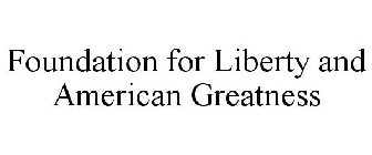 FOUNDATION FOR LIBERTY AND AMERICAN GREATNESS