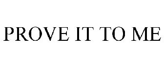 PROVE IT TO ME