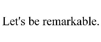 LET'S BE REMARKABLE.
