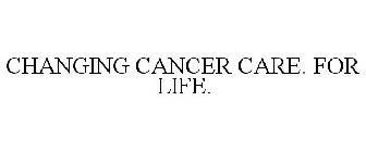 CHANGING CANCER CARE. FOR LIFE.