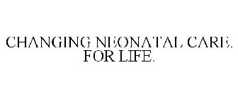 CHANGING NEONATAL CARE. FOR LIFE.