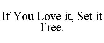 IF YOU LOVE IT, SET IT FREE.