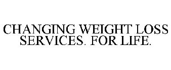 CHANGING WEIGHT LOSS SERVICES. FOR LIFE.
