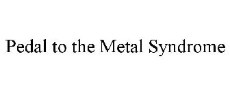 PEDAL TO THE METAL SYNDROME