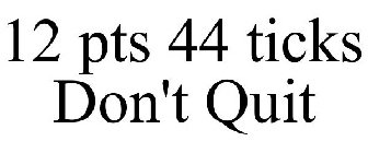 12 PTS 44 TICKS DON'T QUIT