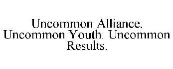 UNCOMMON ALLIANCE. UNCOMMON YOUTH. UNCOMMON RESULTS.