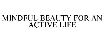 MINDFUL BEAUTY FOR AN ACTIVE LIFE