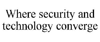 WHERE SECURITY AND TECHNOLOGY CONVERGE