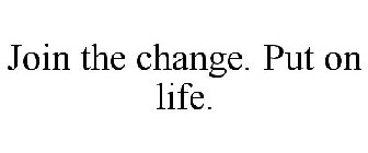 JOIN THE CHANGE. PUT ON LIFE.