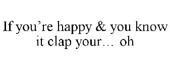 IF YOU'RE HAPPY & YOU KNOW IT CLAP YOUR... OH